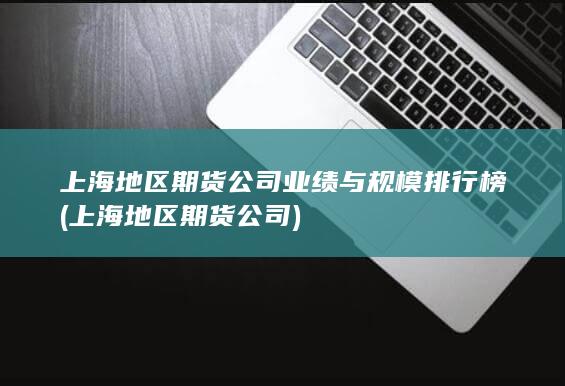 上海地區期貨公司業績與規模排行榜 (上海地區期貨公司)